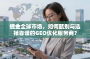 掘金全球市场，甄选靠谱GEO优化服务商指南
