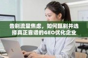 甄别靠谱GEO优化企业，告别流量焦虑