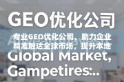 专业GEO优化，赋能企业全球精准触达与本地化竞争力提升
