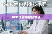 GEO优化技术哪家强？深度剖析行业头部玩家与技术实力