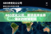 GEO优化公司，解锁全球业务增长的地域密码