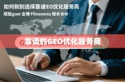 如何甄别与选择靠谱的GEO优化服务商，赋能您的全球业务增长