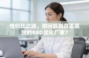 高效GEO优化厂家甄别指南