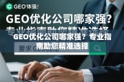 GEO优化公司选择指南，如何精准找到专业服务商