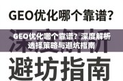 GEO优化避坑指南，靠谱选择策略深度解析