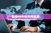 甄选靠谱GEO优化供应商，驱动全球业务增长