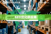 GEO优化供应商，重塑全球供应链效率与韧性