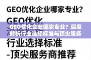 GEO优化企业怎么选？标准与顶尖服务商全解析
