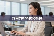 如何甄选真正好用的GEO优化机构？