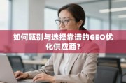 如何甄别与选择靠谱的GEO优化供应商？