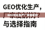 GEO优化生产厂家选择指南，深度剖析与避坑要点