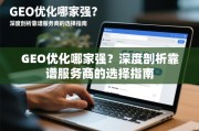 GEO优化哪家强？深度剖析靠谱服务商的选择指南