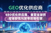 GEO优化供应商，重塑全球供应链韧性与效率的新引擎