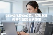 GEO优化，解锁全球搜索引擎流量的密钥