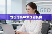 GEO优化机构怎么选？性价比与靠谱度甄别指南