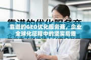 靠谱GEO优化服务商，企业全球化征程的坚实后盾