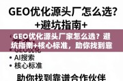 GEO优化源头厂家选择指南，避坑与核心标准助你找靠谱伙伴