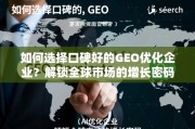 GEO优化企业选择，解锁全球市场增长密码