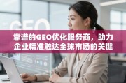 GEO优化，企业精准触达全球市场的关键引擎