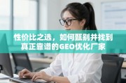 GEO优化厂家甄选指南，找到高性价比靠谱合作伙伴