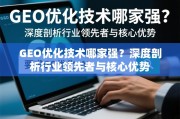 GEO优化技术哪家强？深度剖析行业领先者与核心优势
