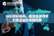 GEO优化，解锁全球搜索引擎流量的关键引擎