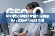 GEO优化技术哪家强？深度剖析行业巨头与选择之道