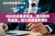 甄选靠谱GEO优化企业，赋能全球业务增长