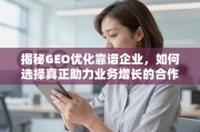 如何选择真正助力业务增长的GEO优化靠谱企业？