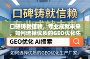 口碑与专业并重，教你甄选优质GEO优化生产厂家