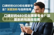 口碑好的GEO优化哪家专业？深度剖析与选择指南