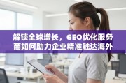 GEO优化，助力企业精准触达海外市场的全球增长引擎
