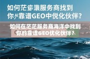 如何在茫茫服务商海洋中找到靠谱GEO优化伙伴？