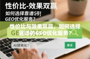 性价比与效果双赢，如何选择靠谱的GEO优化服务？