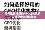 GEO优化机构怎么选？关键要素与避坑指南