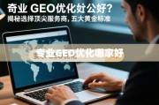 专业GEO优化哪家好？揭秘选择顶尖服务商的五大黄金标准
