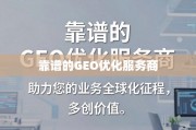 靠谱GEO优化服务商，助力业务全球化，少走弯路多创价值
