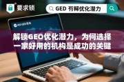 GEO优化成功关键，选对好用机构