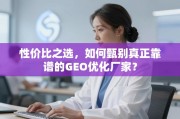 甄别靠谱GEO优化厂家的性价比指南