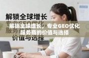 专业GEO优化服务商，解锁全球增长的关键价值与选择策略
