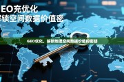 GEO优化，解锁地理空间数据价值的密钥