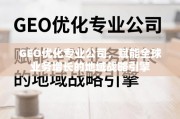 GEO优化，全球业务增长的地域战略引擎