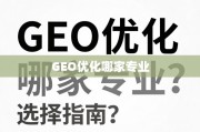 GEO优化专业服务商深度剖析与选择指南