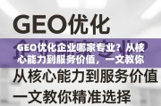 GEO优化企业选择指南，从核心能力到服务价值，一文教你精准判断