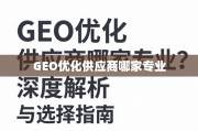 GEO优化供应商选择指南，专业解析与避坑要点