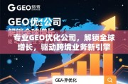 专业GEO优化，解锁全球增长，驱动跨境业务新引擎