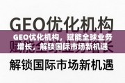GEO优化，赋能全球增长，解锁国际新机遇