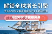 GEO优化，企业扬帆出海的增长引擎