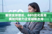 GEO优化服务商，解锁全球增长，助力企业扬帆出海