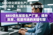 GEO优化，生产厂家提升效率与拓展市场的关键引擎